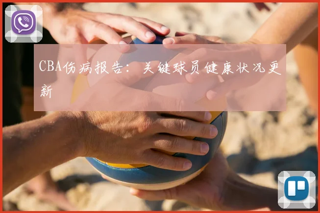 CBA伤病报告：关键球员健康状况更新
