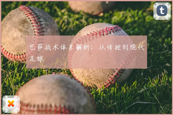 巴萨战术体系解析:从传控到现代足球