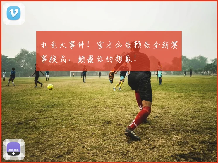 电竞大事件！官方公告预告全新赛事模式，颠覆你的想象！