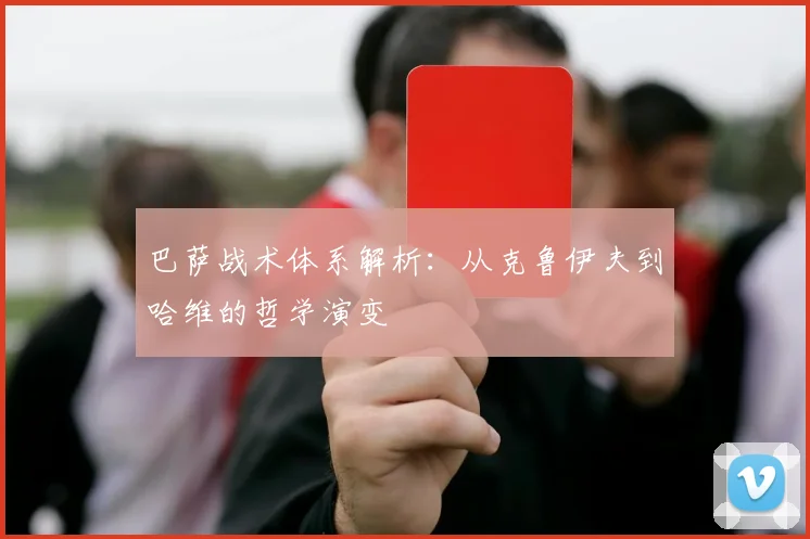 巴萨战术体系解析:从克鲁伊夫到哈维的哲学演变