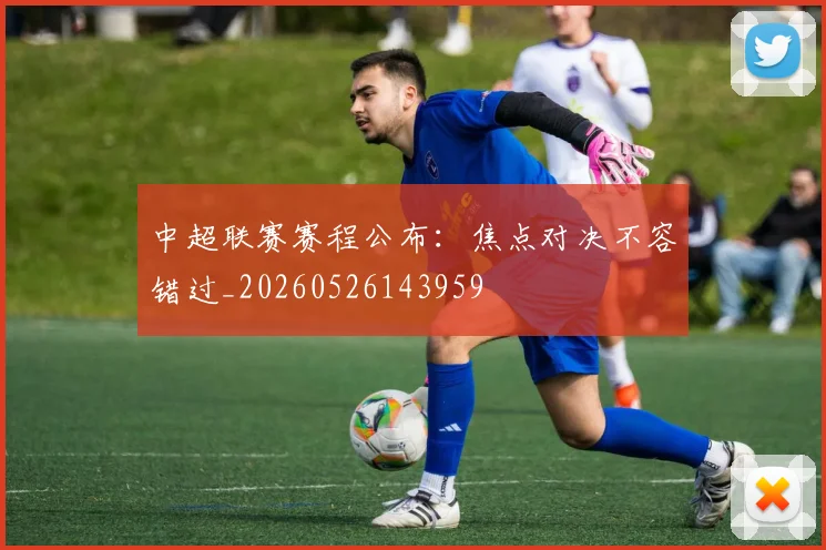中超联赛赛程公布：焦点对决不容错过_20260526143959