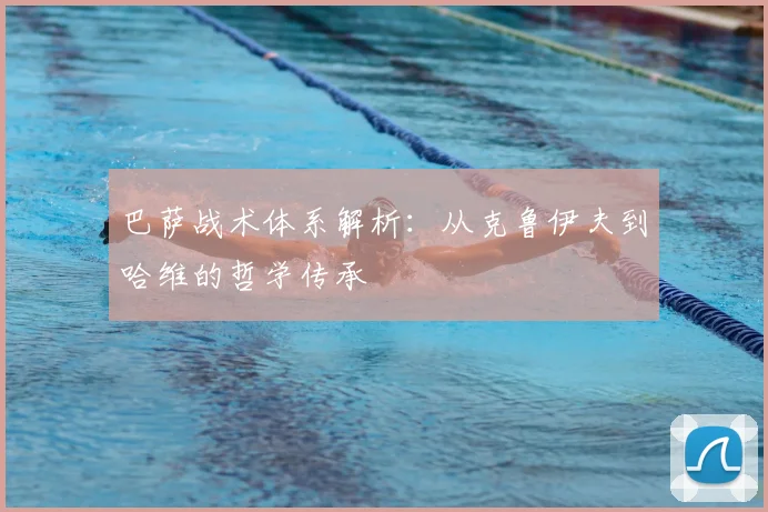 巴萨战术体系解析：从克鲁伊夫到哈维的哲学传承