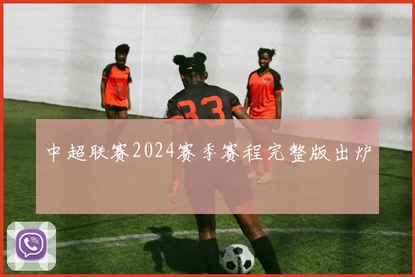 中超联赛2024赛季赛程完整版出炉