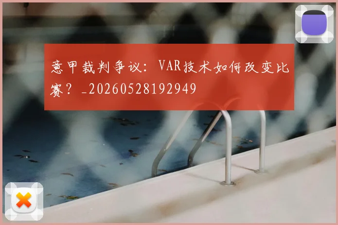 意甲裁判争议：VAR技术如何改变比赛？_20260528192949