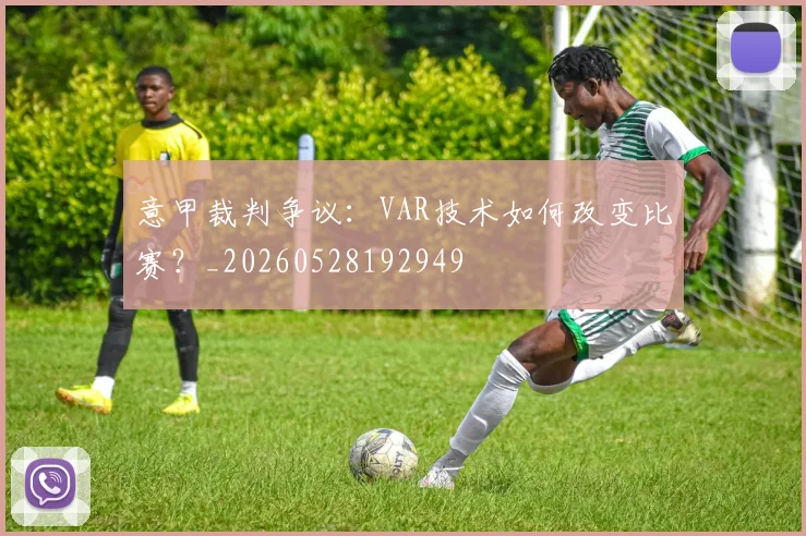 意甲裁判争议：VAR技术如何改变比赛？_20260528192949